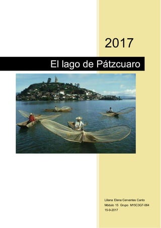 2017
Liliana Elena Cervantes Canto
Módulo 15 Grupo M15C3G7-064
15-9-2017
El lago de Pátzcuaro
 