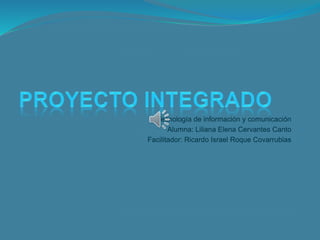 Tecnología de información y comunicación
Alumna: Liliana Elena Cervantes Canto
Facilitador: Ricardo Israel Roque Covarrubias
 