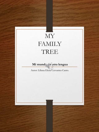 MY
FAMILY
TREE
Mi mundo en otra lengua
Autor: Liliana Elena Cervantes Canto.
 
