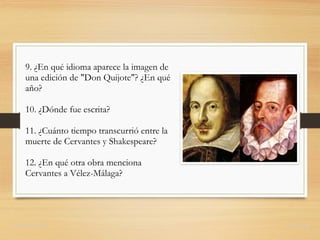 9. ¿En qué idioma aparece la imagen de
una edición de "Don Quijote"? ¿En qué
año?
10. ¿Dónde fue escrita?
11. ¿Cuánto tiempo transcurrió entre la
muerte de Cervantes y Shakespeare?
12. ¿En qué otra obra menciona
Cervantes a Vélez-Málaga?
domingochica.com @dchicapardo
 