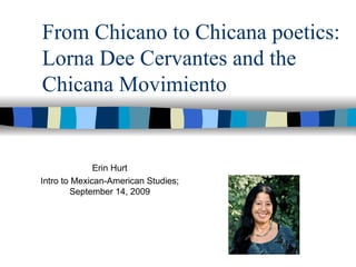 From Chicano to Chicana poetics: Lorna Dee Cervantes and the Chicana Movimiento Erin Hurt Intro to Mexican-American Studies; September 14, 2009 
