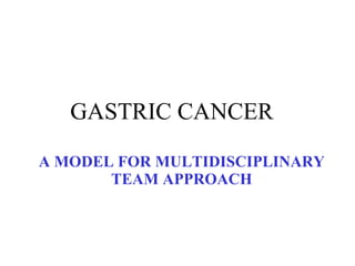 GASTRIC CANCER  A MODEL FOR MULTIDISCIPLINARY TEAM APPROACH 