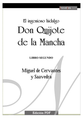 El ingenioso hidalgo Don Quijote de la Mancha

                                                1




       El ingenioso hidalgo

 Don Quijote
 de la Mancha
             LIBRO SEGUNDO



     Miguel de Cervantes
         y Saavedra
 