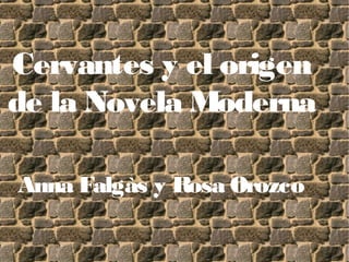 Cervantes y el origen
de la Novela Moderna
Anna Falgàs y Rosa Orozco
 