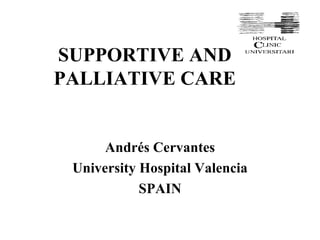 SUPPORTIVE AND PALLIATIVE CARE Andrés Cervantes University Hospital Valencia SPAIN 
