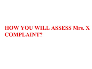 HOW YOU WILL ASSESS Mrs. X COMPLAINT? 