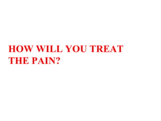 HOW WILL YOU TREAT  THE PAIN? 