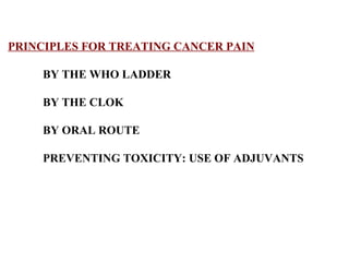 PRINCIPLES FOR TREATING CANCER PAIN BY THE WHO LADDER BY THE CLOK BY ORAL ROUTE PREVENTING TOXICITY: USE OF ADJUVANTS  