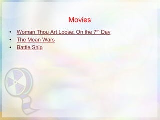 Movies
•   Woman Thou Art Loose: On the 7th Day
•   The Mean Wars
•   Battle Ship
 