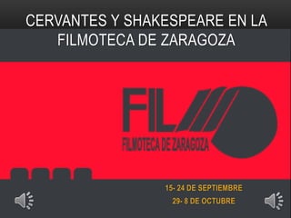 CERVANTES Y SHAKESPEARE EN LA
FILMOTECA DE ZARAGOZA
15- 24 DE SEPTIEMBRE
29- 8 DE OCTUBRE
 