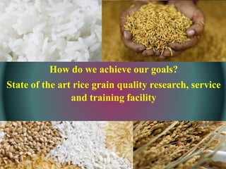How do we achieve our goals?
State of the art rice grain quality research, service
and training facility
 