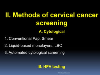 II. Methods of cervical cancer
screening
A. Cytological
1. Conventional Pap. Smear
2. Liquid-based monolayers: LBC
3. Automated cytological screening
B. HPV testing
Aboubakr Elnashar
 