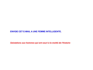 ENVOIE CET E-MAIL A UNE FEMME INTELLIGENTE.   Salutations aux hommes qui ont souri à la moitié de l'histoire 