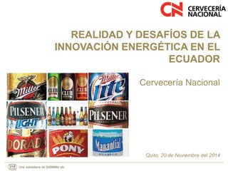 REALIDAD Y DESAFÍOS DE LA 
INNOVACIÓN ENERGÉTICA EN EL 
ECUADOR 
Cervecería Nacional 
Quito, 20 de Noviembre del 2014 
 