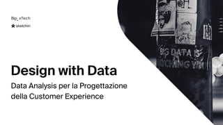 Design with Data
Data Analysis per la Progettazione  
della Customer Experience
 