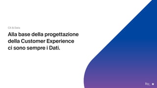 CX & Data
Alla base della progettazione
della Customer Experience  
ci sono sempre i Dati.
 