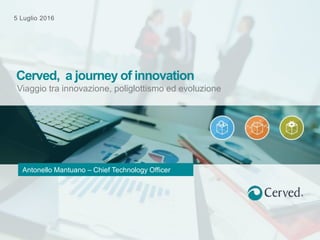 Seguici su Twitter @cervedcom
5 Luglio 2016
Viaggio tra innovazione, poliglottismo ed evoluzione
Cerved, a journey of innovation
Antonello Mantuano – Chief Technology Officer
 