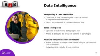 10
Data Intelligence
Prospecting & Lead Generation
• Creazione di liste tramite logiche ricerca e sistemi
di segmentazione...