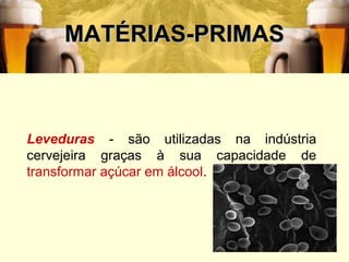 MATÉRIAS-PRIMAS



Leveduras - são utilizadas na indústria
cervejeira graças à sua capacidade de
transformar açúcar em álcool.




                                          14
 