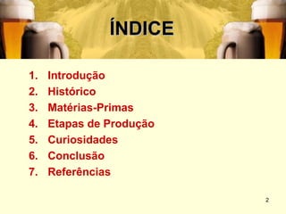ÍNDICE

1.   Introdução
2.   Histórico
3.   Matérias-Primas
4.   Etapas de Produção
5.   Curiosidades
6.   Conclusão
7.   Referências

                          2
 