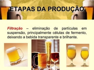 ETAPAS DA PRODUÇÃO

Filtração – eliminação de partículas em
suspensão, principalmente células de fermento,
deixando a bebida transparente e brilhante.




                                             30
 