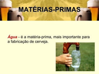 MATÉRIAS-PRIMAS



Água - é a matéria-prima, mais importante para
a fabricação de cerveja.




                                                 6
 
