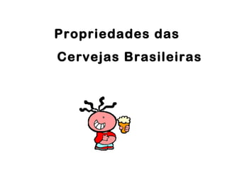 Propriedades das
Cervejas Brasileiras
 