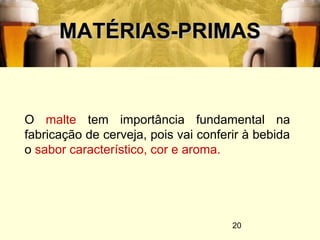 20
MATÉRIAS-PRIMASMATÉRIAS-PRIMAS
O malte tem importância fundamental na
fabricação de cerveja, pois vai conferir à bebida
o sabor característico, cor e aroma.
 