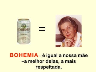 BOHEMIA  –  é igual a nossa mãe –a melhor delas, a mais respeitada. = 