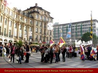 Esta praça fica na entrada da área de pedestres de Munique. Vejam só uma manifestação pró-Tibet. 