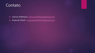 Contato
 Johnny Hoffmann- johnny.hoffmann@gmail.com
 Emanuel Chiofi – emanuelchiofi2013@gmail.com
 