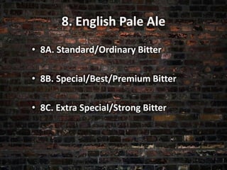 8. English Pale Ale
• 8A. Standard/Ordinary Bitter
• 8B. Special/Best/Premium Bitter
• 8C. Extra Special/Strong Bitter
 