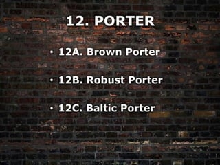 12. PORTER
• 12A. Brown Porter
• 12B. Robust Porter
• 12C. Baltic Porter
 