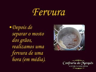 Fervura Depois de separar o mosto dos grãos, realizamos uma fervura de uma hora (em média). 