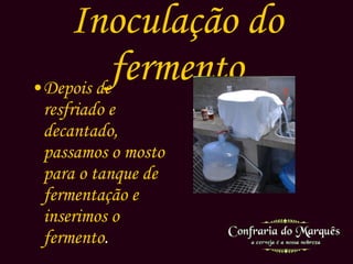 Inoculação do fermento Depois de resfriado e decantado, passamos o mosto para o tanque de fermentação e inserimos o fermento . 