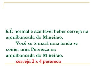 6.É normal e aceitável beber cerveja na
arquibancada do Mineirão.
        Você se tornará uma lenda se
comer uma Perereca na
arquibancada do Mineirão.
        cerveja 2 x 4 perereca

 