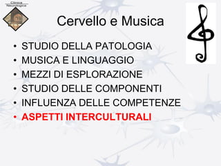 Cervello e Musica
• STUDIO DELLA PATOLOGIA
• MUSICA E LINGUAGGIO
• MEZZI DI ESPLORAZIONE
• STUDIO DELLE COMPONENTI
• INFLUENZA DELLE COMPETENZE
• ASPETTI INTERCULTURALI
 