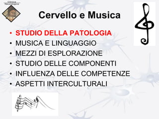 Cervello e Musica
• STUDIO DELLA PATOLOGIA
• MUSICA E LINGUAGGIO
• MEZZI DI ESPLORAZIONE
• STUDIO DELLE COMPONENTI
• INFLUENZA DELLE COMPETENZE
• ASPETTI INTERCULTURALI
 