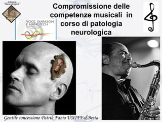 Compromissione delle
competenze musicali in
corso di patologia
neurologica
Gentile concessione Patrik Fazio UNIFE&Besta
 