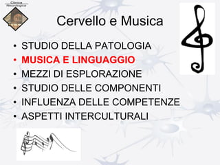 Cervello e Musica
• STUDIO DELLA PATOLOGIA
• MUSICA E LINGUAGGIO
• MEZZI DI ESPLORAZIONE
• STUDIO DELLE COMPONENTI
• INFLUENZA DELLE COMPETENZE
• ASPETTI INTERCULTURALI
 