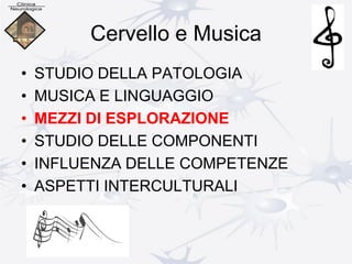 Cervello e Musica
• STUDIO DELLA PATOLOGIA
• MUSICA E LINGUAGGIO
• MEZZI DI ESPLORAZIONE
• STUDIO DELLE COMPONENTI
• INFLUENZA DELLE COMPETENZE
• ASPETTI INTERCULTURALI
 