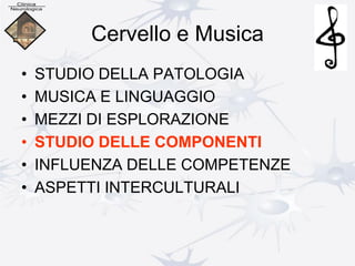Cervello e Musica
• STUDIO DELLA PATOLOGIA
• MUSICA E LINGUAGGIO
• MEZZI DI ESPLORAZIONE
• STUDIO DELLE COMPONENTI
• INFLUENZA DELLE COMPETENZE
• ASPETTI INTERCULTURALI
 