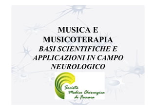MUSICA E
MUSICOTERAPIA
BASI SCIENTIFICHE E
APPLICAZIONI IN CAMPO
NEUROLOGICO
 