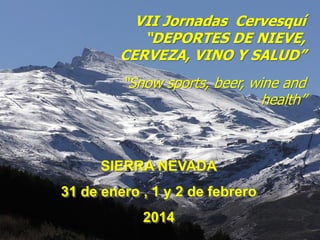 VII Jornadas Cervesquí
“DEPORTES DE NIEVE,
CERVEZA, VINO Y SALUD”
“Snow sports, beer, wine and
health”

SIERRA NEVADA
31 de enero , 1 y 2 de febrero
2014

 