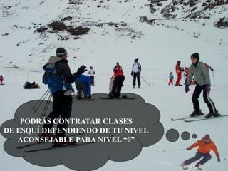 PODRÁS CONTRATAR CLASES
DE ESQUÍ DEPENDIENDO DE TU NIVEL
ACONSEJABLE PARA NIVEL “0”

 
