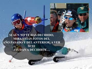 SI AÚN NO TE HAS DECIDIDO,
MIRA ESTAS FOTOS DEL
AÑO PASADO Y DEL ANTERIOR, A VER
SI TE
AYUDAN A DECIDIRTE…

 