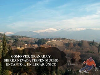 COMO VES, GRANADA Y
SIERRA NEVADA TIENEN MUCHO
ENCANTO… UN LUGAR ÚNICO

 