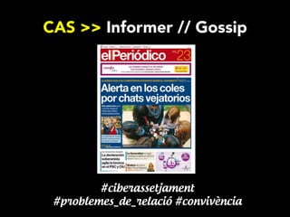 CAS >> Informer // Gossip

#ciberassetjament
#problemes_de_relació #convivència

 