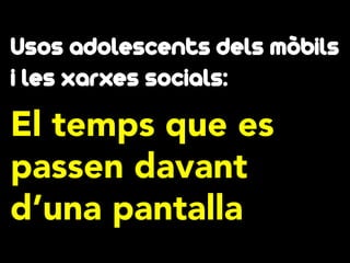 Usos adolescents dels mòbils
i les xarxes socials:

El temps que es
passen davant
d’una pantalla

 