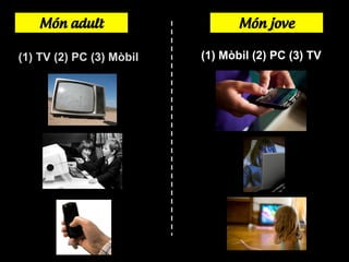 Món adult
(1) TV (2) PC (3) Mòbil

Món jove
(1) Mòbil (2) PC (3) TV

 